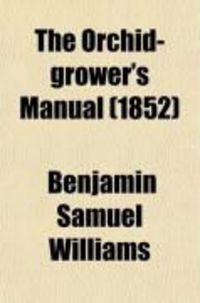 Produktbild: The Orchid-Grower's Manual; Containing a Brief Description of Upwards of Two Hundred and Sixty Orchidaceous Plants, Together with Notices of