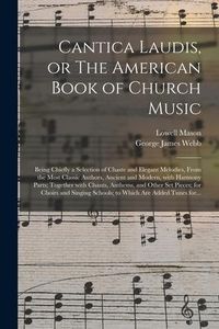 Produktbild: Cantica Laudis, or The American Book of Church Music: Being Chiefly a Selection of Chaste and Elegant Melodies, From the Most Classic Authors, Ancient