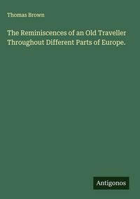 Produktbild: The Reminiscences of an Old Traveller Throughout Different Parts of Europe.