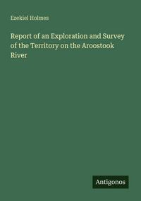 Produktbild: Report of an Exploration and Survey of the Territory on the Aroostook River