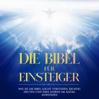 Produktbild: Die Bibel f&uuml;r Einsteiger: Wie Sie die Bibel leicht verstehen, richtig deuten und ihre Lehren im Alltag anwenden