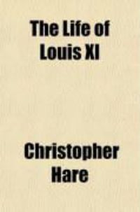 Produktbild: The Life of Louis XI; The Rebel Dauphin and the Statesman King, from His Original Letters and Other Documents