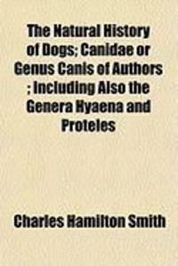 Produktbild: The Natural History of Dogs; Canidae or Genus Canis of Authors; Including Also the Genera Hyaena and Proteles