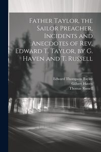 Produktbild: Father Taylor, the Sailor Preacher, Incidents and Anecdotes of Rev. Edward T. Taylor, by G. Haven and T. Russell