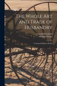 Produktbild: The Whole Art and Trade of Husbandry: Contained in Foure Bookes