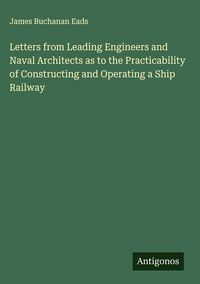 Produktbild: Letters from Leading Engineers and Naval Architects as to the Practicability of Constructing and Operating a Ship Railway