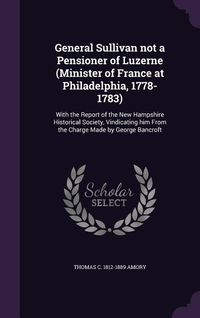 Produktbild: General Sullivan not a Pensioner of Luzerne (Minister of France at Philadelphia, 1778-1783): With the Report of the New Hampshire Historical Society,