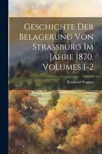 Produktbild: Geschichte Der Belagerung Von Strassburg Im Jahre 1870, Volumes 1-2
