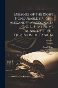 Produktbild: Memoirs of the Right Honourable Sir John Alexander Macdonald, G. C. B., First Prime Minister of the Dominion of Canada; Volume 2