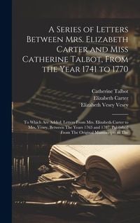Produktbild: A Series of Letters Between Mrs. Elizabeth Carter and Miss Catherine Talbot, From the Year 1741 to 1770: To Which Are Added, Letters From Mrs. Elizabe