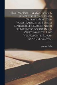 Produktbild: Das Evangelium Marcions in seiner urspr&uuml;nglichen Gestalt nebst dem vollst&auml;ndigsten Beweise dargestellt, dass es nicht selbst&auml;ndig, sondern ein verst&uuml;mmeltes und verf&auml;lschtes Lukas-Evangelium war