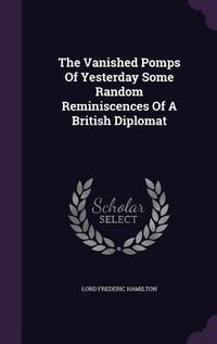 Produktbild: The Vanished Pomps Of Yesterday Some Random Reminiscences Of A British Diplomat