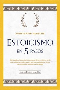 Produktbild: Estoicismo en 5 pasos: C&oacute;mo aplicar la sabidur&iacute;a atemporal de los estoicos en la vida cotidiana moderna para lograr una disciplina f&eacute;rrea, calma inter