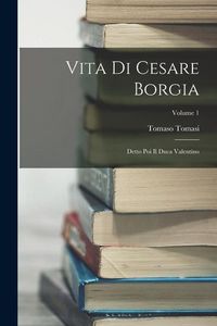 Produktbild: Vita Di Cesare Borgia: Detto Poi Il Duca Valentino; Volume 1