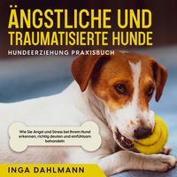 Produktbild: &Auml;ngstliche und traumatisierte Hunde erziehen und st&auml;rken - Hundeerziehung Praxisbuch: Wie Sie Angst und Stress bei Ihrem Hund erkennen, richtig deuten und einf&uuml;hlsam behandeln