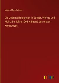 Produktbild: Die Judenverfolgungen in Speyer, Worms und Mainz im Jahre 1096 w&auml;hrend des ersten Kreuzzuges