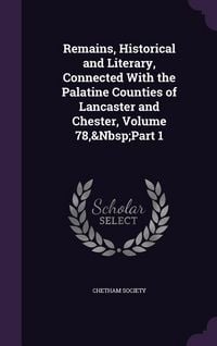 Produktbild: Remains, Historical and Literary, Connected With the Palatine Counties of Lancaster and Chester, Volume 78, Part 1