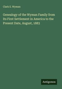 Produktbild: Genealogy of the Wyman Family from Its First Settlement in America to the Present Date, August, 1883