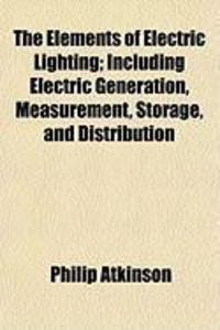 Produktbild: The Elements of Electric Lighting; Including Electric Generation, Measurement, Storage, and Distribution