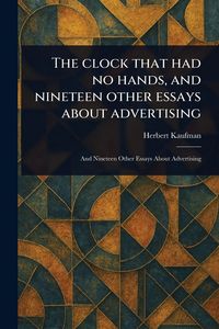 Produktbild: The Clock That Had No Hands, and Nineteen Other Essays About Advertising