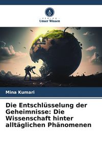 Produktbild: Die Entschl&uuml;sselung der Geheimnisse: Die Wissenschaft hinter allt&auml;glichen Ph&auml;nomenen
