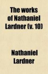 Produktbild: The Works of Nathaniel Lardner (Volume 10); Containing Credibility of the Gospel History, Jewish and Heathen Testimonies, History of Heretics