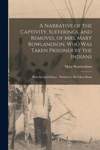 Produktbild: A Narrative of the Captivity, Sufferings, and Removes, of Mrs. Mary Rowlandson, who was Taken Prisoner by the Indians; With Several Others... Written