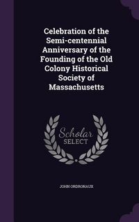 Produktbild: Celebration of the Semi-centennial Anniversary of the Founding of the Old Colony Historical Society of Massachusetts