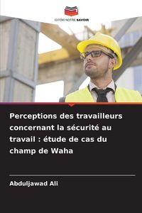 Produktbild: Perceptions des travailleurs concernant la s&eacute;curit&eacute; au travail : &eacute;tude de cas du champ de Waha