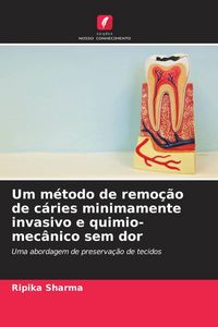 Produktbild: Um m&eacute;todo de remo&ccedil;&atilde;o de c&aacute;ries minimamente invasivo e quimio-mec&acirc;nico sem dor