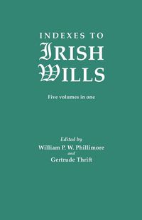 Produktbild: Indexes to Irish Wills. Five Volumes in One
