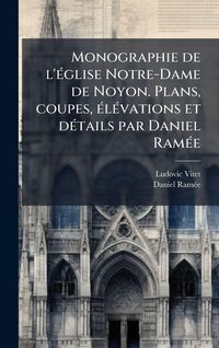 Produktbild: Monographie de l'&Atilde;(c)glise Notre-Dame de Noyon. Plans, coupes, &Atilde;(c)l&Atilde;(c)vations et d&Atilde;(c)tails par Daniel Ram&Atilde;(c)e