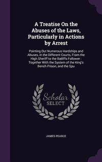 Produktbild: A Treatise On the Abuses of the Laws, Particularly in Actions by Arrest: Pointing Out Numerous Hardships and Abuses, in the Different Courts, From the
