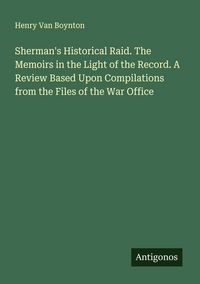 Produktbild: Sherman's Historical Raid. The Memoirs in the Light of the Record. A Review Based Upon Compilations from the Files of the War Office