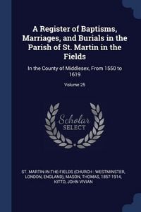 Produktbild: A Register of Baptisms, Marriages, and Burials in the Parish of St. Martin in the Fields: In the County of Middlesex, From 1550 to 1619; Volume 25