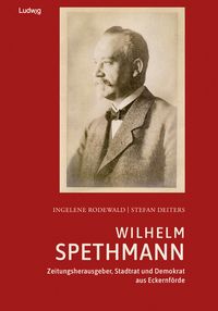 Produktbild: Wilhelm Spethmann &ndash; Zeitungsherausgeber, Stadtrat und Demokrat aus Eckernf&ouml;rde