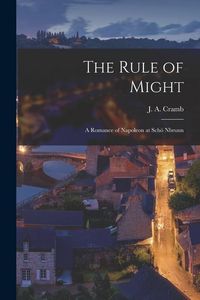 Produktbild: The Rule of Might [microform]: a Romance of Napoleon at Sch&ouml; Nbrunn