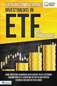 Produktbild: La guida completa agli investimenti in ETF PER PRINCIPIANTI: Come investire in maniera intelligente in ETF, ottenere enormi profitti e diventare in fr
