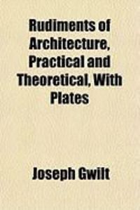 Produktbild: Rudiments of Architecture, Practical and Theoretical, with Plates