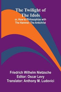 Produktbild: The Twilight of the Idols; or, How to Philosophize with the Hammer. The Antichrist