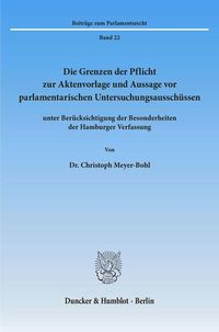 Produktbild: Die Grenzen der Pflicht zur Aktenvorlage und Aussage vor parlamentarischen Untersuchungsaussch&uuml;ssen