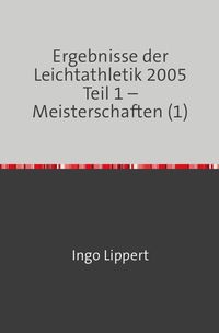 Produktbild: Ergebnisse der Leichtathletik 2005 Teil 1 &ndash; Meisterschaften (1)