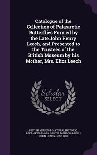 Produktbild: Catalogue of the Collection of Pal&aelig;arctic Butterflies Formed by the Late John Henry Leech, and Presented to the Trustees of the British Museum by his