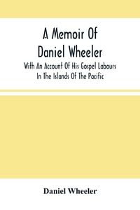 Produktbild: A Memoir Of Daniel Wheeler, With An Account Of His Gospel Labours In The Islands Of The Pacific