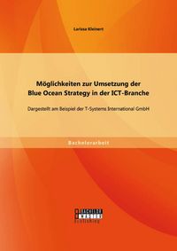 Produktbild: M&ouml;glichkeiten zur Umsetzung der Blue Ocean Strategy in der ICT-Branche: Dargestellt am Beispiel der T-Systems International GmbH