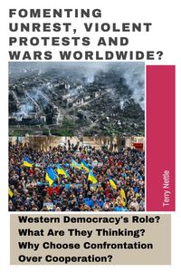 Produktbild: Fomenting Unrest, Violent Protests And Wars Worldwide?: Western Democracy's Role? What Are They Thinking? Why Choose Confrontation Over Cooperation?