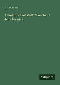 Produktbild: A Sketch of the Life & Character of John Fenwick