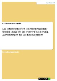Produktbild: Die &ouml;sterreichischen Tourismusregionen und ihr Image bei der Wiener Bev&ouml;lkerung. Auswirkungen auf das Reiseverhalten