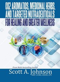 Produktbild: CO2 Aromatics, Medicinal Herbs, and Targeted Nutraceuticals for Healing and Greater Wellness