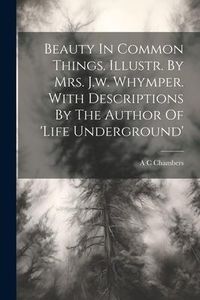 Produktbild: Beauty In Common Things. Illustr. By Mrs. J.w. Whymper. With Descriptions By The Author Of 'life Underground'